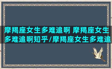 摩羯座女生多难追啊 摩羯座女生多难追啊知乎/摩羯座女生多难追啊 摩羯座女生多难追啊知乎-我的网站